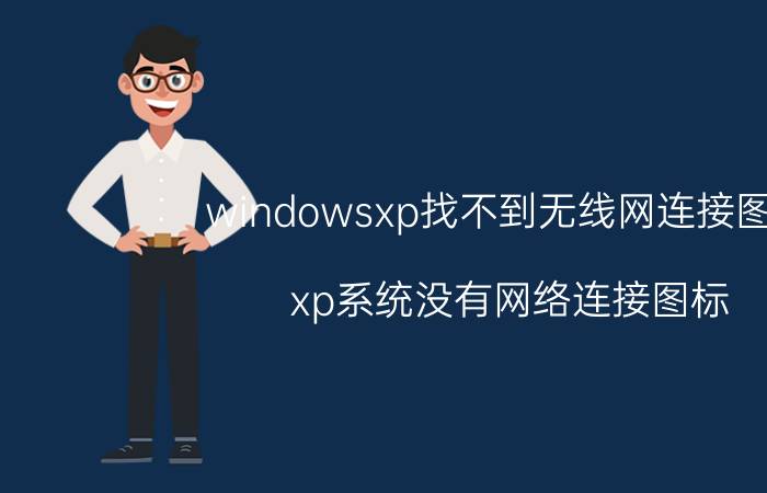 windowsxp找不到无线网连接图标 xp系统没有网络连接图标？